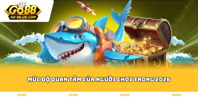 Mức Độ Quan Tâm Của Người Chơi Trong 2026